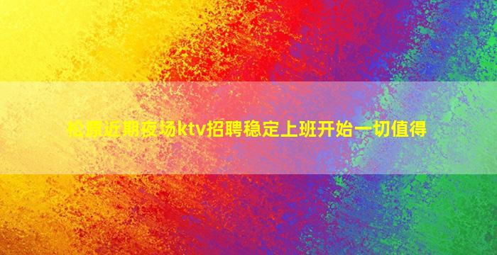 松原近期夜场ktv招聘稳定上班开始一切值得